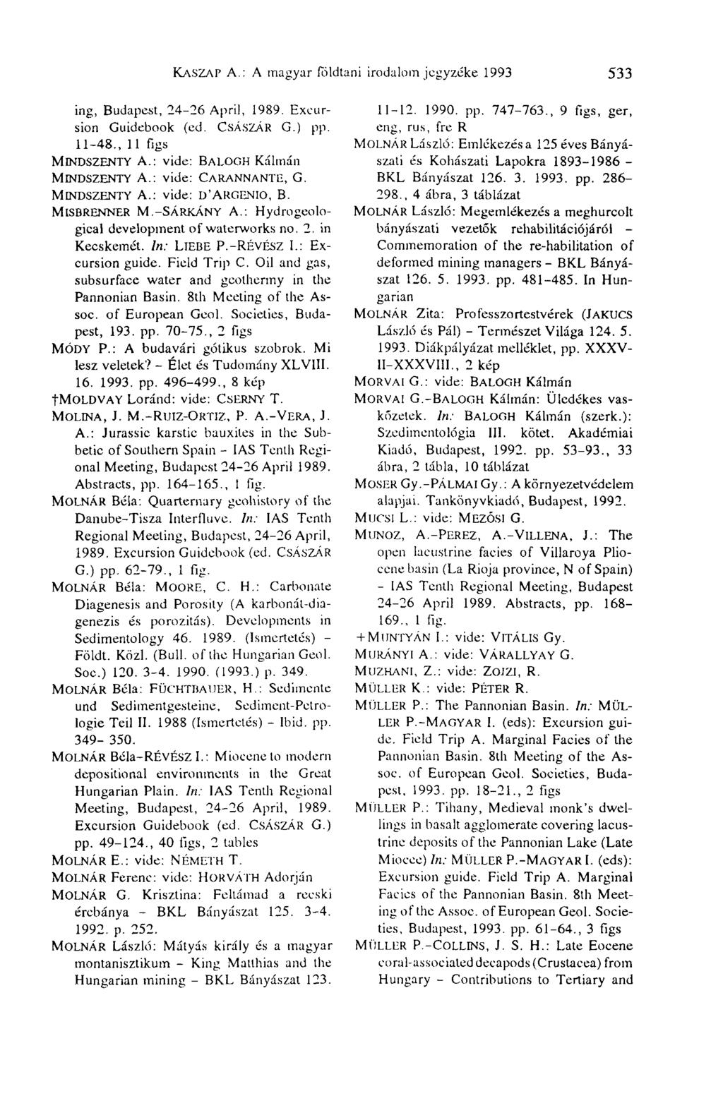 KA.SZAP A.: A magyar földtani irodalom jegyzéke 1993 533 ing, Budapest, 24-26 April, 1989. Excursion Guidebook (ed. CSÁSZÁR G.) pp. 11-48., 11 figs MlNDSZENTY A.: vide: BALOGH Kálmán MlNDSZENTY A.