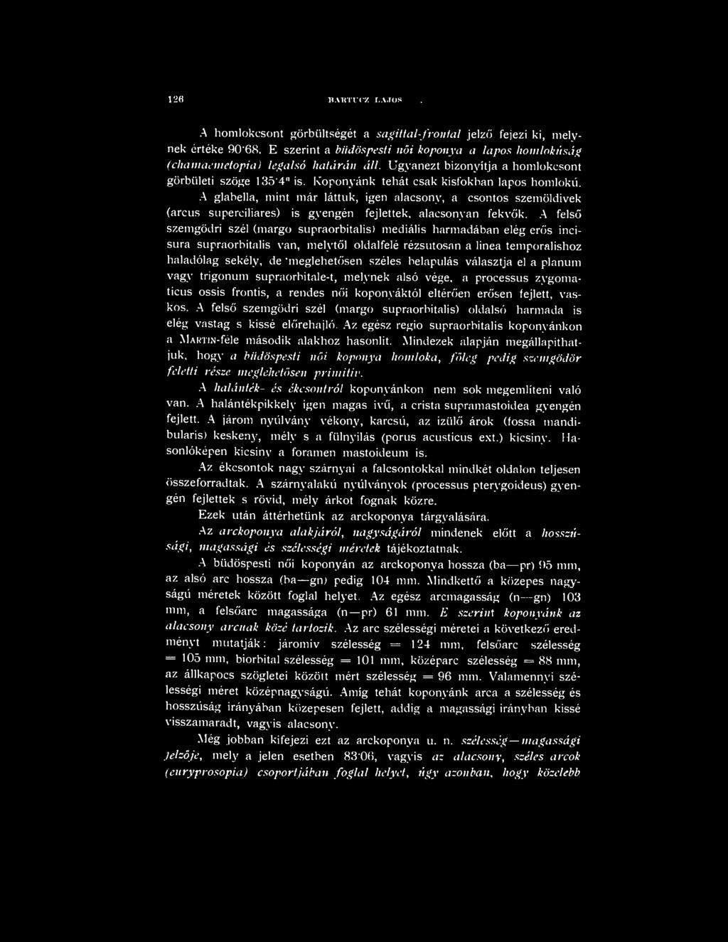 A glabella, mint már láttuk, igen alacsony, a csontos szemöldivek (arcus superciliares) is gyengén fejlettek, alacsonyan fekvők.