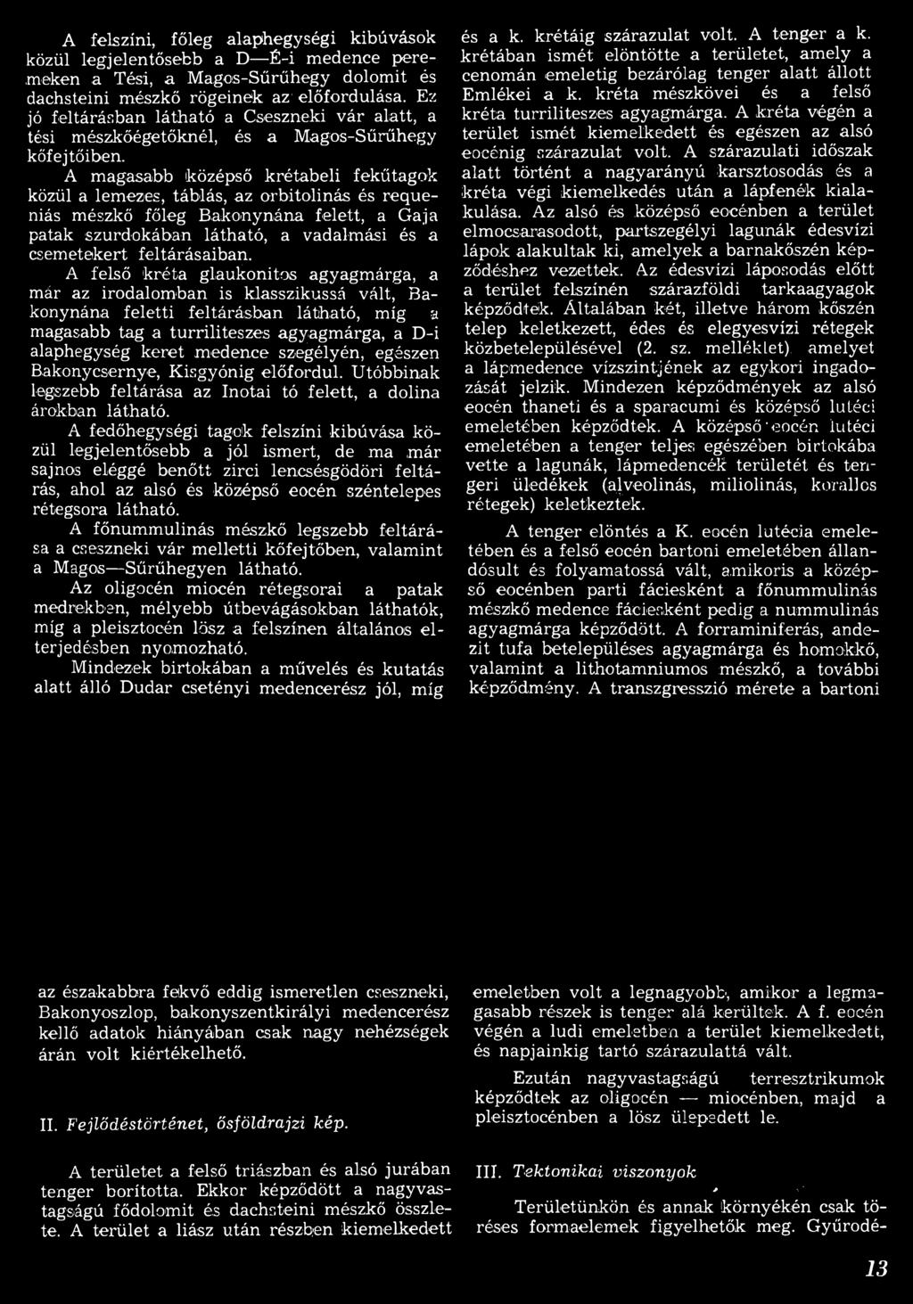 A magasabb középső krétabeli fekűtagok közül a lemezes, táblás, az orbitolinás és requeniás mészkő főleg Bakonynána felett, a Gaja patak szurdokában látható, a vadalmási és a csem etakert