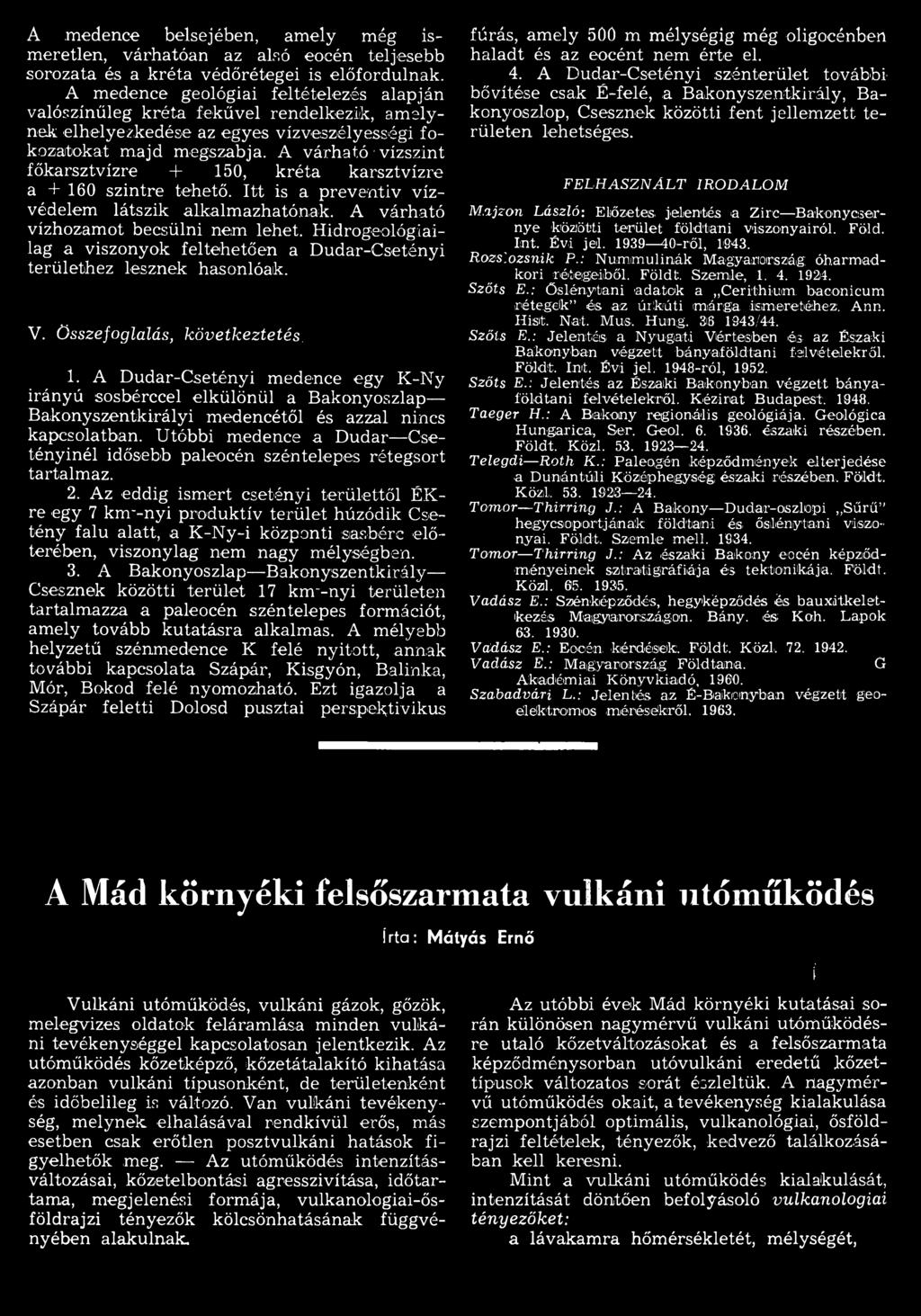 A várható vízszint főkarsztvízre + 150, k ré ta karsztvízre a + 160 szintre tehető. I tt is a preventív vízvédelem látszik alkalm azhatónak. A várható vízhozamot becsülni nem lehet.