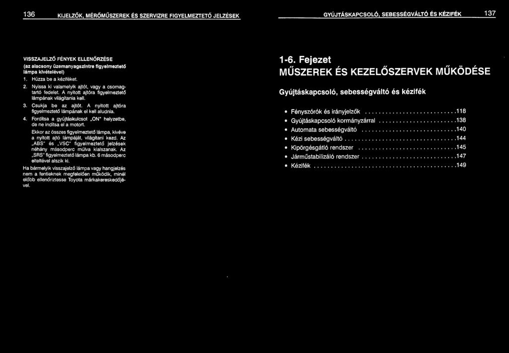 A nyitott ajtóra figyelmeztető lámpának el kell aludnia. 4. Fordítsa a gyújtáskulcsot ON " helyzetbe, de ne indítsa el a motort.