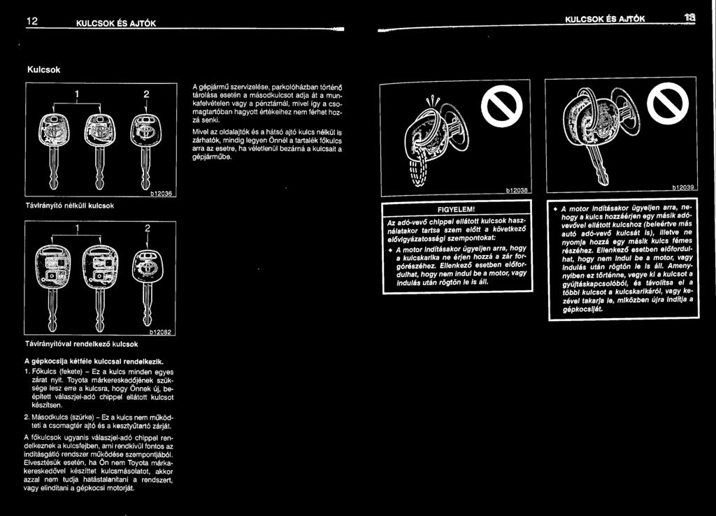 b12038 Az adó-vevő chippel ellátott kulcsok használatakor tartsa szem előtt a következő elővigyázatossági szempontokat: A motor indításakor ügyeljen arra, hogy a kulcskarika ne érjen hozzá a zár