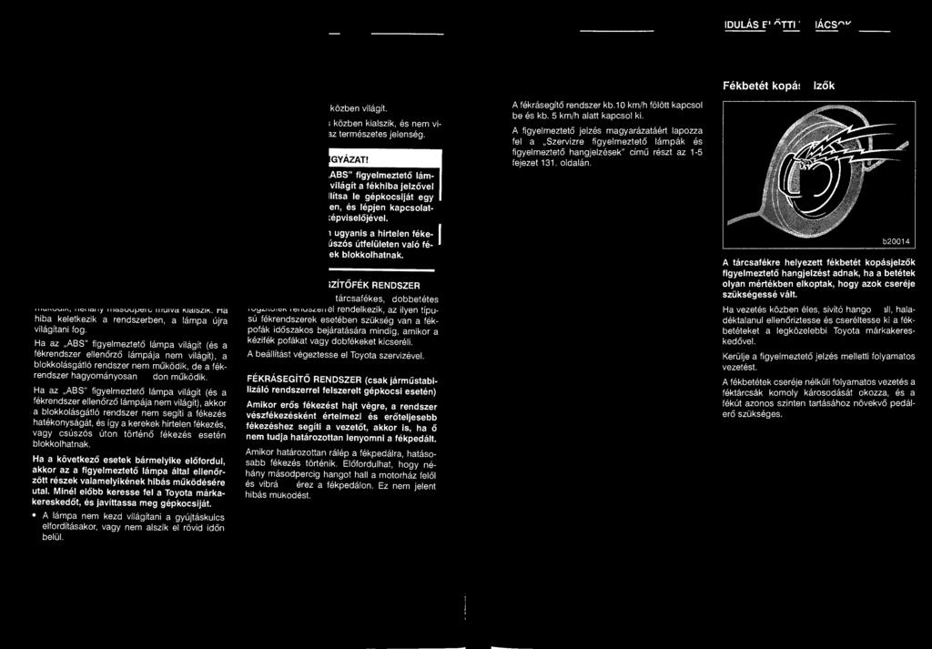 240 INDULÁS ELŐTTI TANÁCSOK INDULÁS ELŐTTI TANÁCSOK 241 ABS" figyelmeztető lámpa b20008 A lámpa a gyújtáskulcs ON " helyzetbe történő fordításakor világít, majd ha a blokkolásgátló rendszer és a