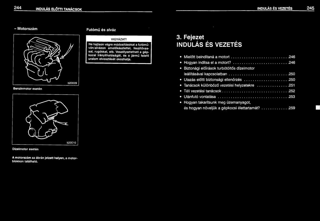 ............... 246 Biztonági előírások turbótöltős dízelmotor leállításával kapcsolatban..................... 250 Utazás előtti biztonsági ellenőrzés............... 250 Tanácsok különböző vezetési helyzetekre.