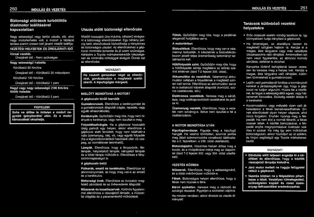 ahol nagy motorterhelés volt, a motort a táblázat leírása szerint üresen kell járatni mielőtt leállítja: VEZETÉSI HELYZETEK ÉS ÜRESJÁRATI IDŐ Városi vezetés Üresjárati idő - Nem szükséges Nagy