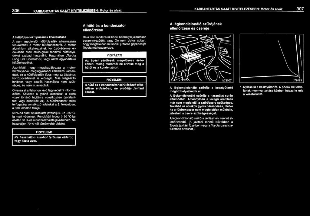 A motor alumínium alkatrészeinek korrózióvédelme érdekében csak etilén-glikol tartalmú hűtőfolyadékot szabad használni. Használjon Toyota Lang Life Coolant"-ot, vagy azzal egyenértékű hűtőfolyadékot.