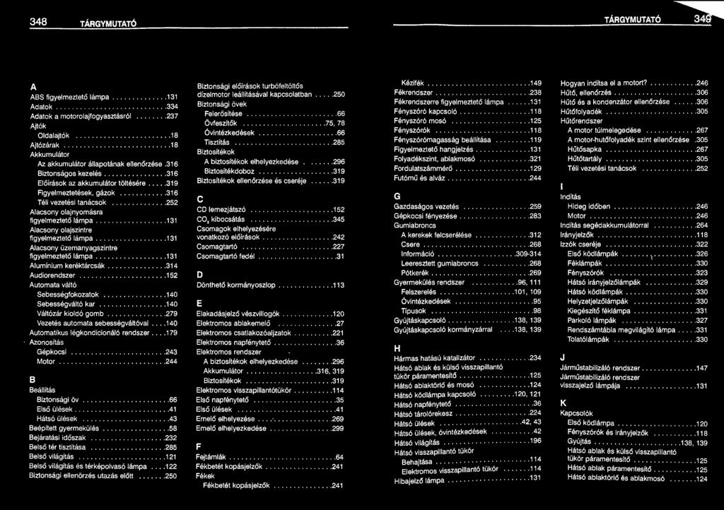 ............ 140 Sebességváltó kar.............. 140 Váltózár kioldó gomb.......... 279 Vezetés automata sebességváltóval.... 140 Automatikus légkondicionáló rendszer.... 179 Azonosítás Gépkocsi.