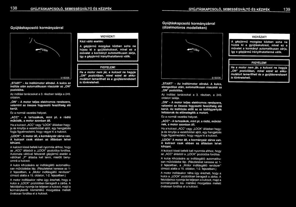 Gyújtáskapcsoló kormányzárral (dízelmotoros modelleken} A gépjármű mozgása közben soha ne húzza ki a  START" Az indítómotor elindul. A kulcs az indítás után automatikusan visszatér az ON" pozícióba.