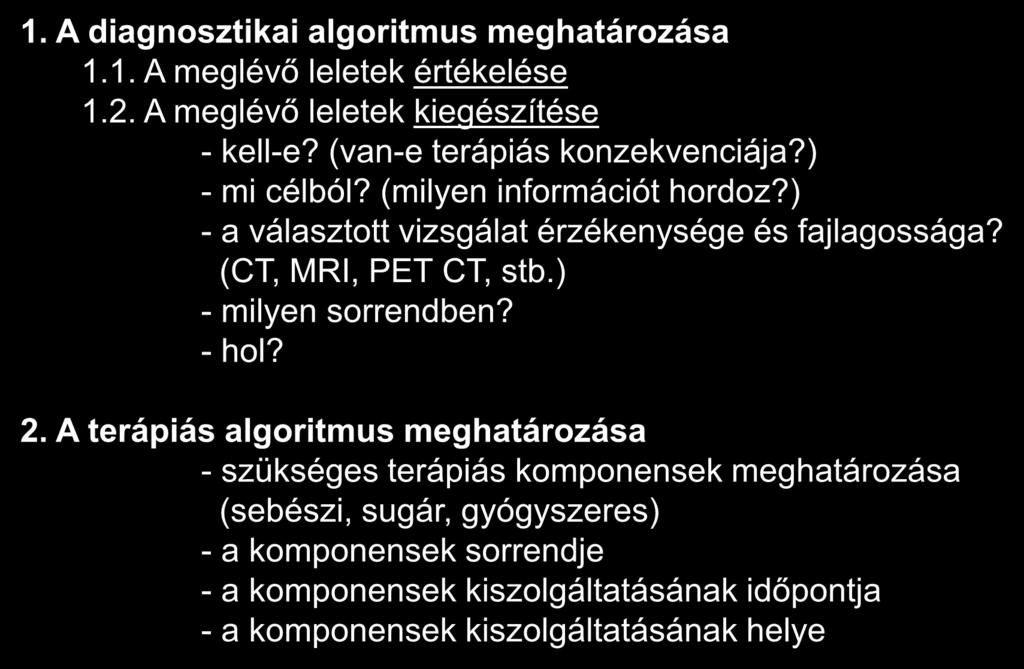 Az onkológiai team szerepe a betegellátásban 1. A diagnosztikai algoritmus meghatározása 1.1. A meglévő leletek értékelése 1.2. A meglévő leletek kiegészítése - kell-e? (van-e terápiás konzekvenciája?