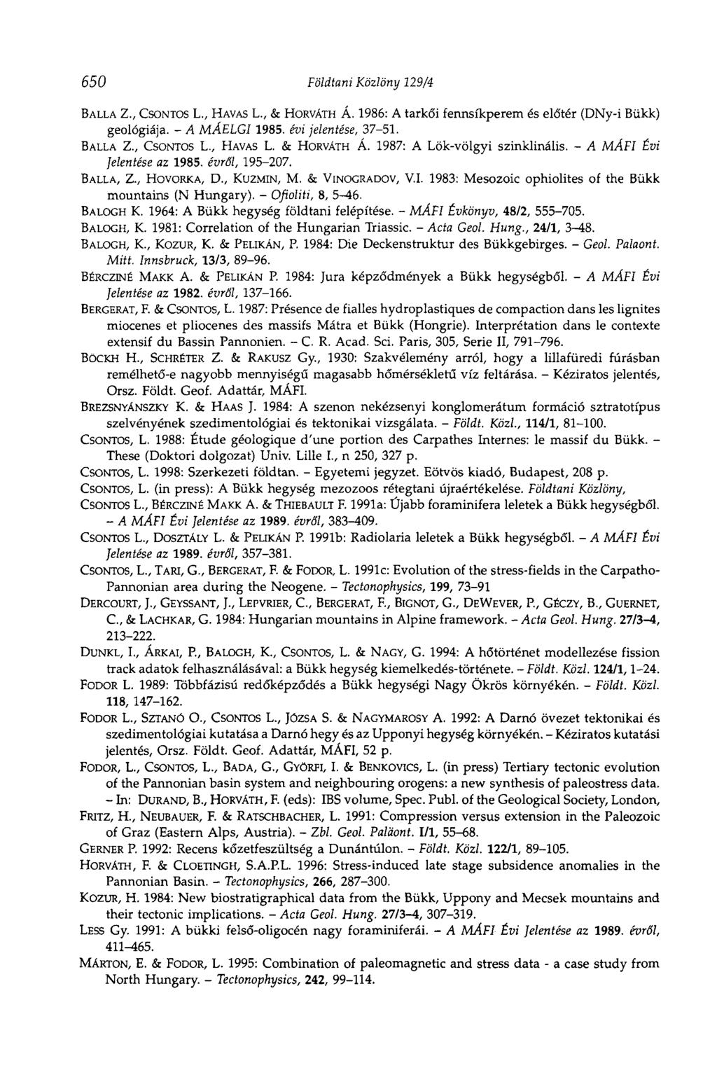 650 Földtani Közlöny 129/4 BALLÁ Z., CSONTOS L., HAVAS L., & HORVÁTH Á. 1986: A tarkői fennsíkperem és előtér (DNy-i Bükk) geológiája. - A MÁELGI 1985. évi jelentése, 37-51. BALLÁ Z., CSONTOS L., HAVAS L. & HORVÁTH Á. 1987: A Lök-völgyi szinklinális.