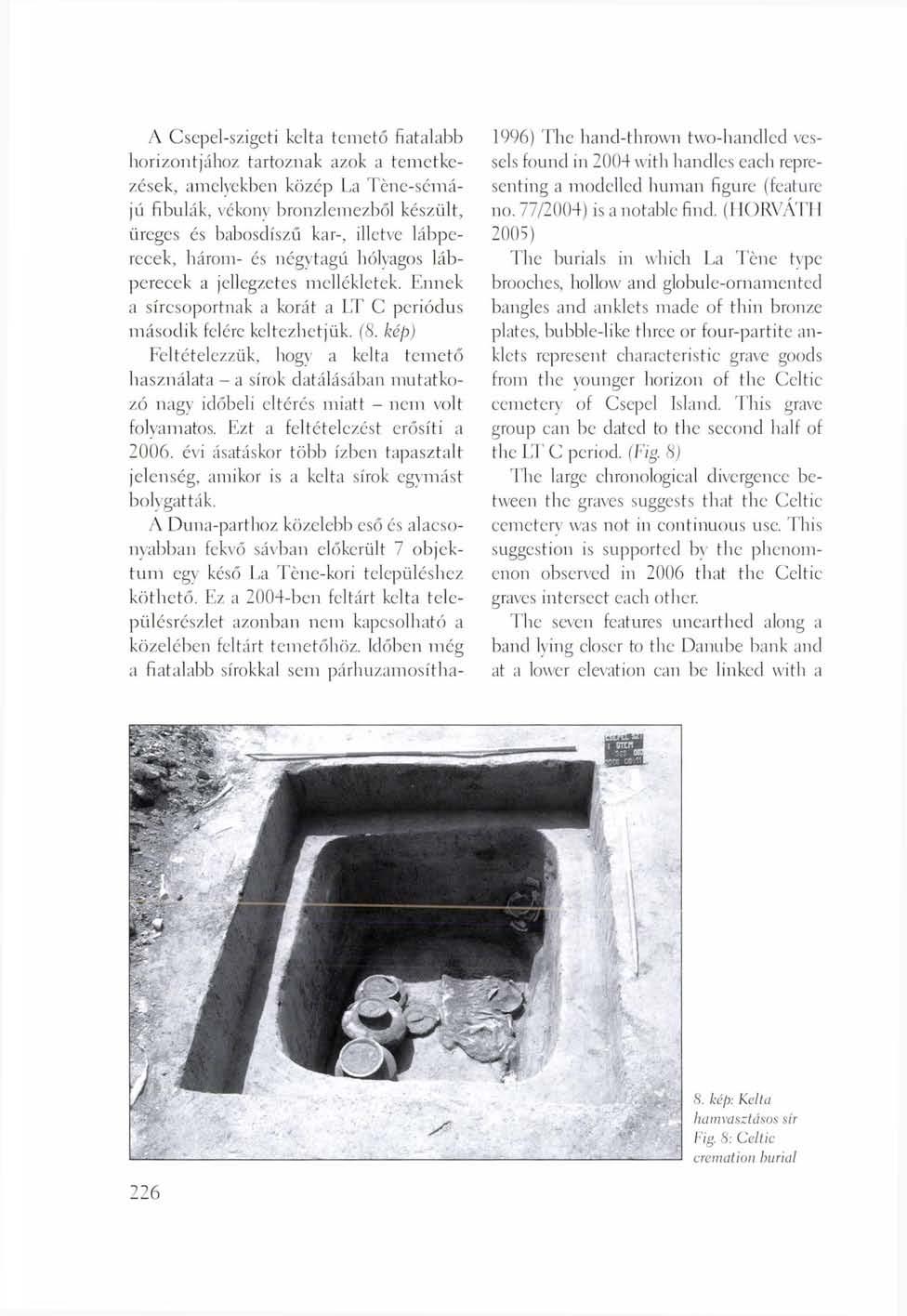 A Csepel-szigeti kelta temető fiatalabb horizontjához tartoznak azok a temetkezések, amelyekben közép La Tcne-sémájú fibulák, vékonv bronzlemezből készült, üreges és habosdíszű kar-, illetve