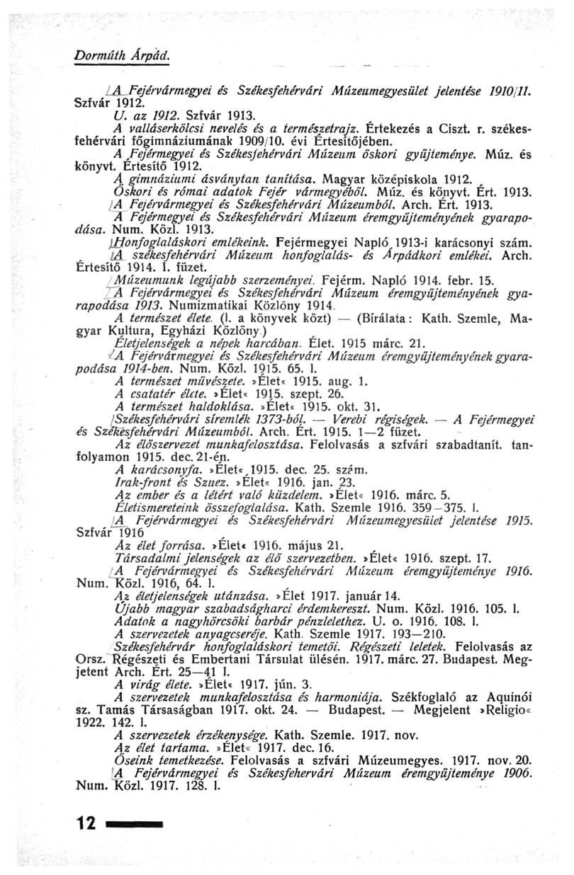 Dormúth Árpád. LÂ~ Fejérvármegyei és Székesfehérvári Múzeumegyesiilet jelentése 1910/11. Szfvár 1912. U. az 1912. Szfvár 1913. A valláserkölcsi nevelés és a természetrajz. Értekezés a Ciszt. r.