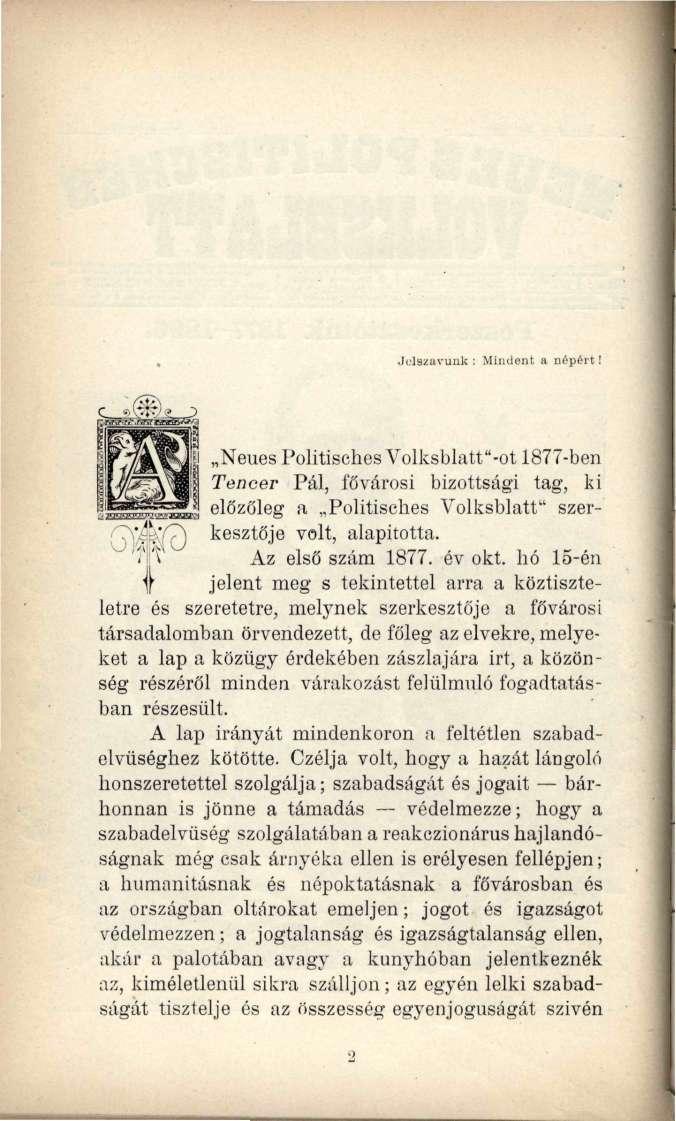 Jelszavunk : Mindent a népért! Neues Politisches Volksblatt"-ot 1877-ben Tencer Pál, fővárosi bizottsági tag, ki előzőleg a Politisches Volksblatt" szerkesztője volt, alapította. Az első szám 1877.