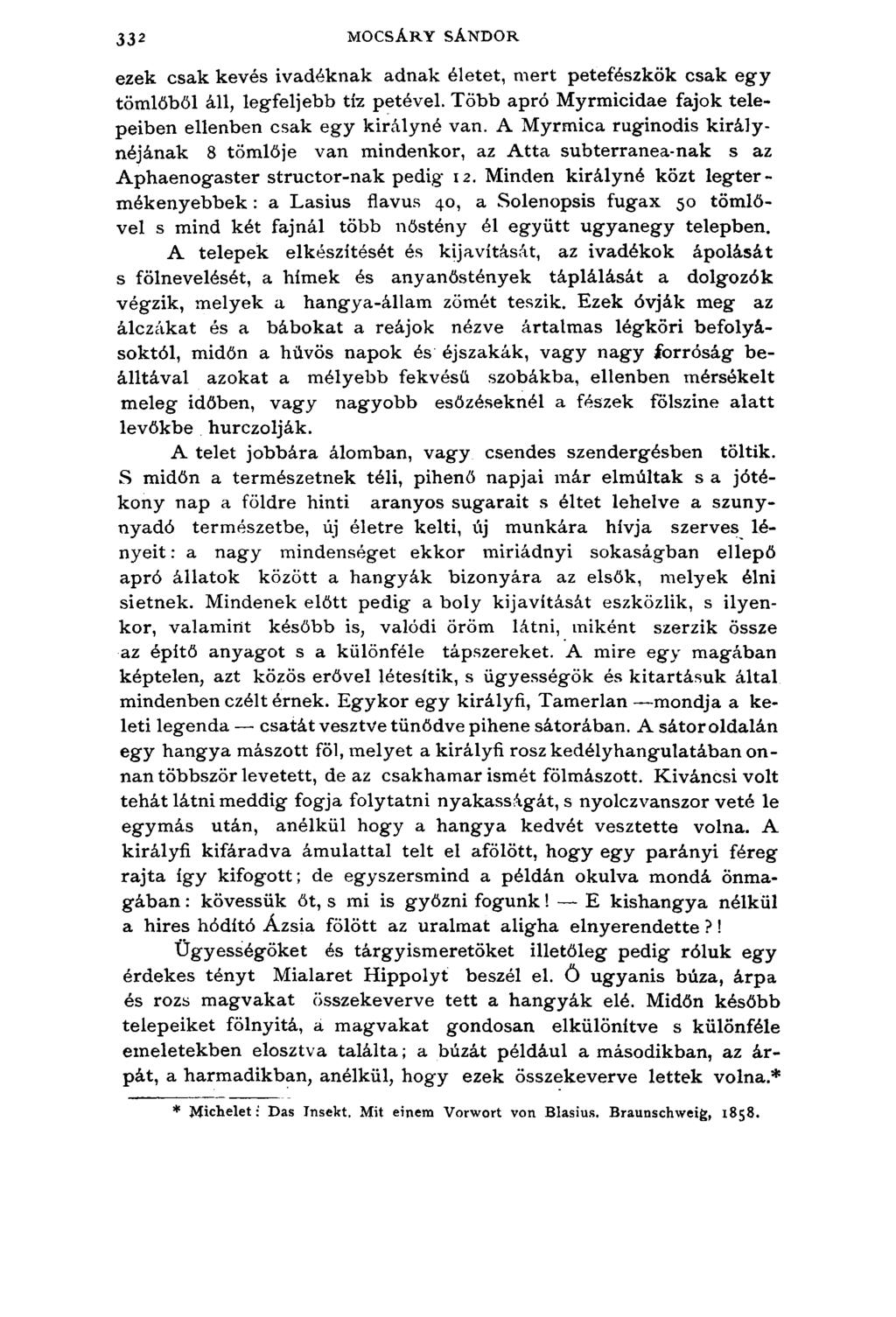 332 MOCSÁRY SÁNDOR ezek csak kevés ivadéknak adnak életet, mert petefészkük csak egy tömlőből áll, legfeljebb tíz petével. Több apró Myrmicidae fajok telepeiben ellenben csak egy királyné van.