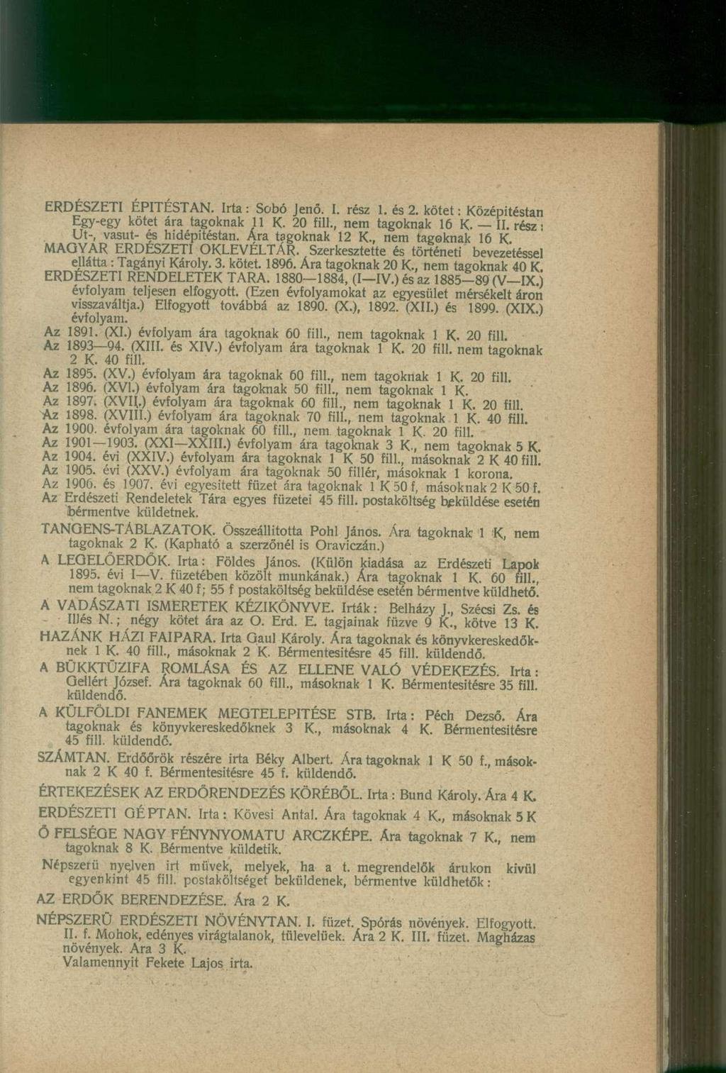 ERDÉSZETI ÉPITÉSTAN. Irta : Sobó Jenő. I. rész 1. és 2. kötet: Középitéstan Egy-egy kötet ára tagoknak 11 K. 20 fill., nem tagoknak 16 K. II. rész: Ut-, vasút- és hidépitéstan. Ára tagoknak 12 K.