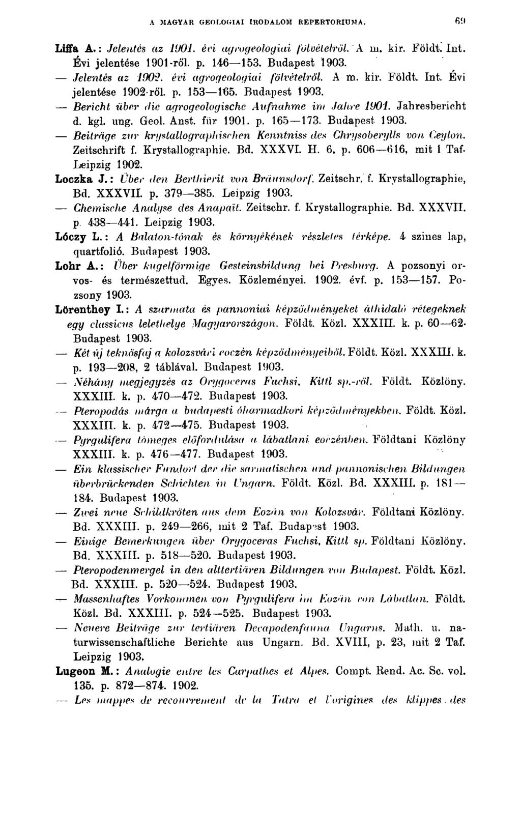 A MAGYAR GEOLOGIAI IRODALOM REPERTÓRIUMA. 6 0 Liffa A.: Jelentés az 1901. évi agrogeologiai fölvételről. A m. kir. Földt. Int. Évi jelentése 1901-ről. p. 14-6 153. Budapest Jelentés az 190$.