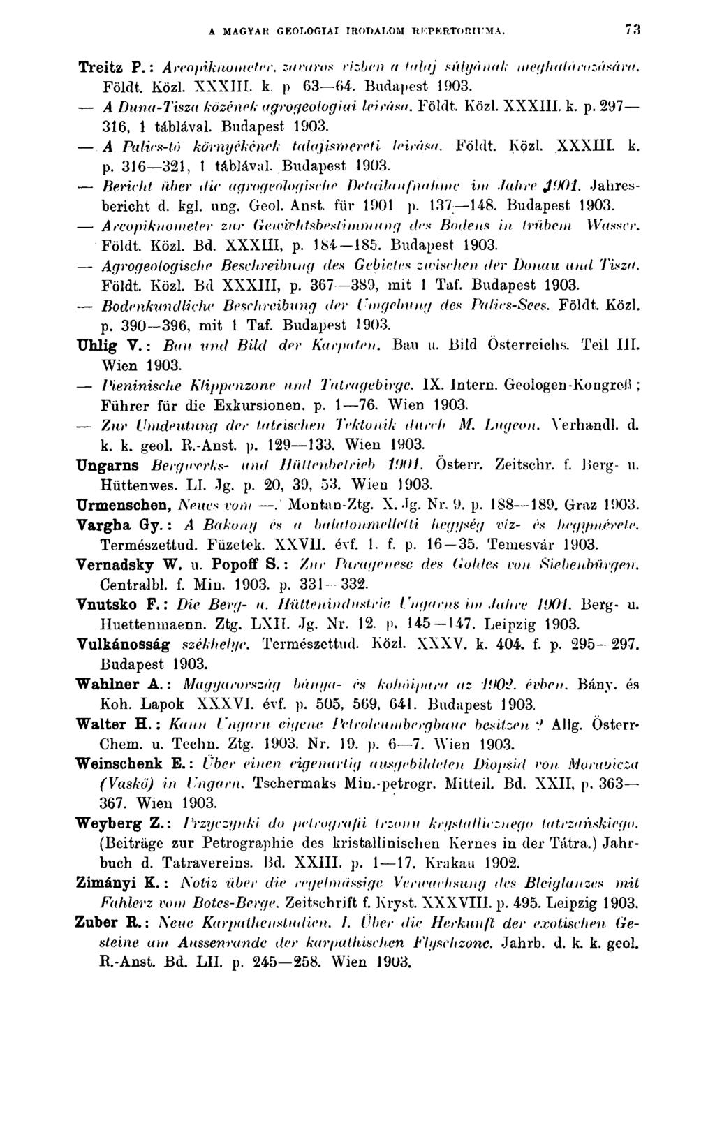 A MAGYAR GEOLOGÍAI IRODALOM 'RKPKRTORH'MA. 73 Treitz P.: Areopikno méter, zavaron vízben a talaj súlyának meghatározására. Földt. Közi. XXXIII. k. p 63 64.