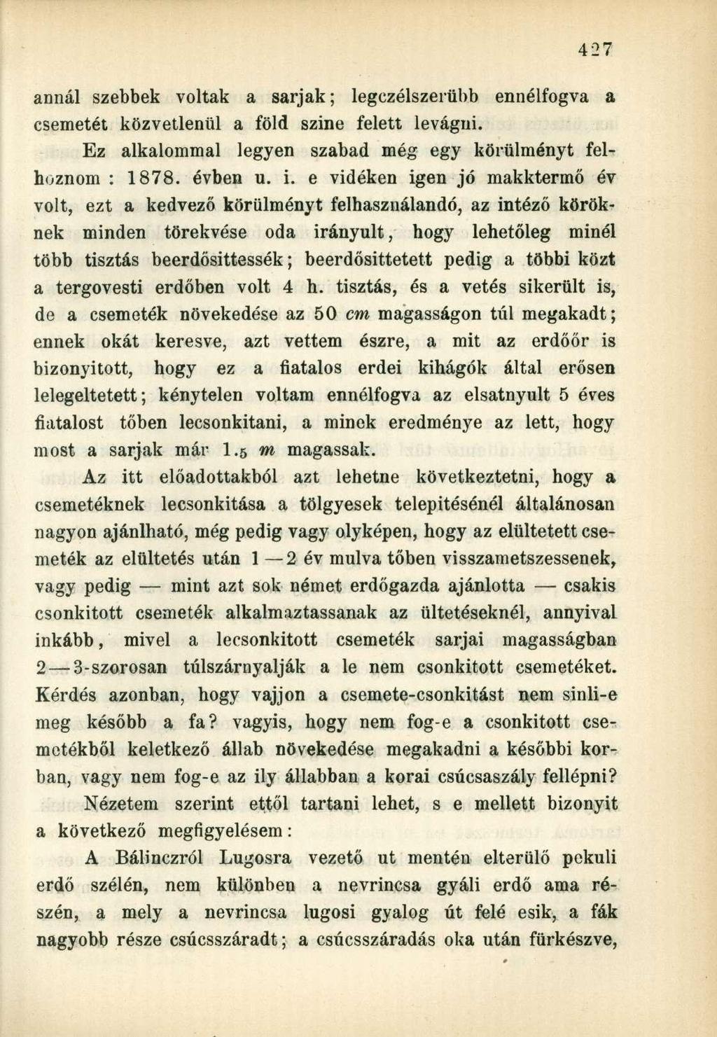 annál szebbek voltak a sarjak; legczélszerübb ennélfogva a csemetét közvetlenül a föld szine felett levágni. Ez alkalommal legyen szabad még egy körülményt felhoznom : 1878. évben u. i.