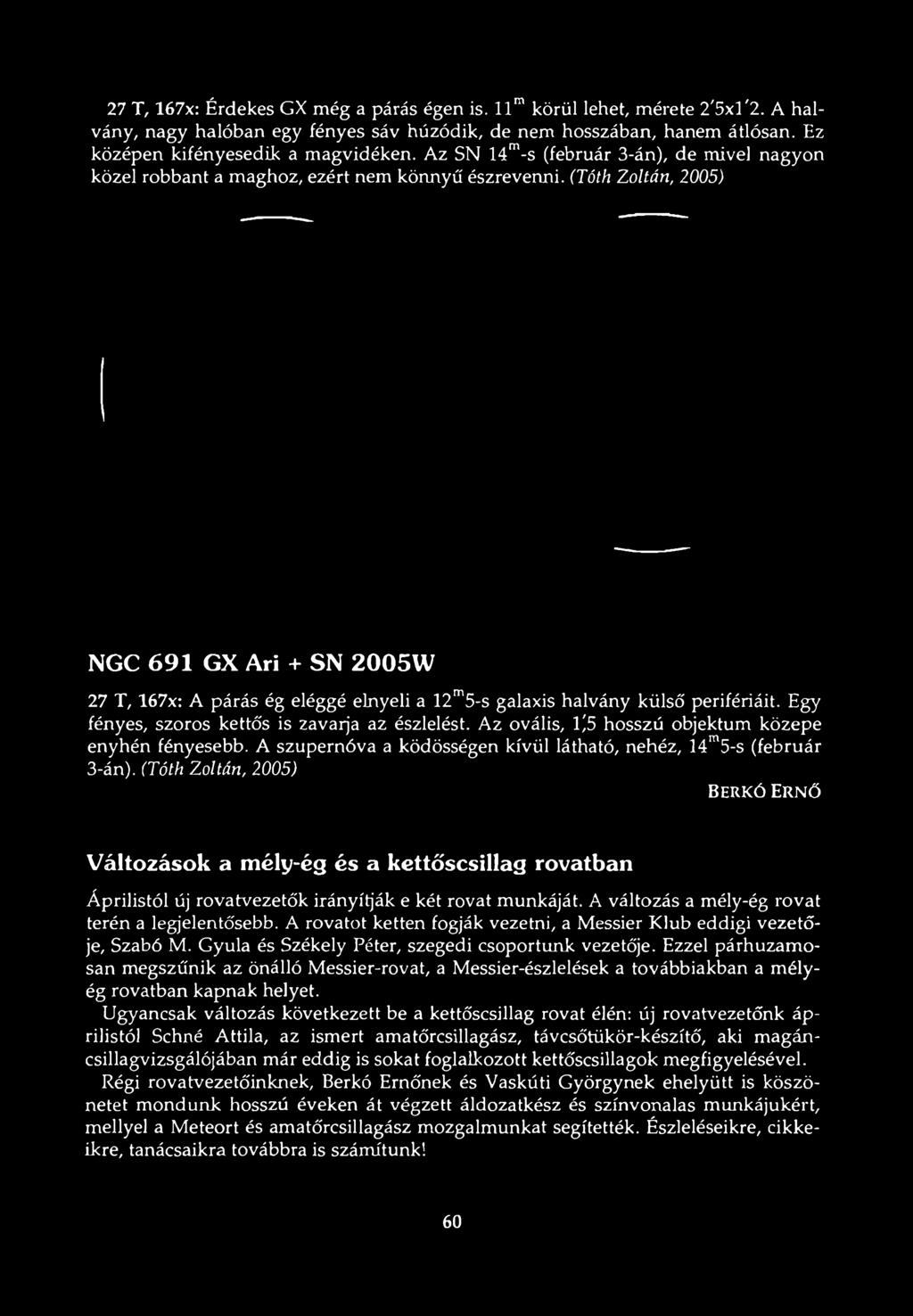 (Tóth Zoltán, 2005) NGC 691 GX Ari + SN 2005W 27 T, 167x: A párás ég eléggé elnyeli a 12 5-s galaxis halvány külső perifériáit. Egy fényes, szoros kettős is zavarja az észlelést.