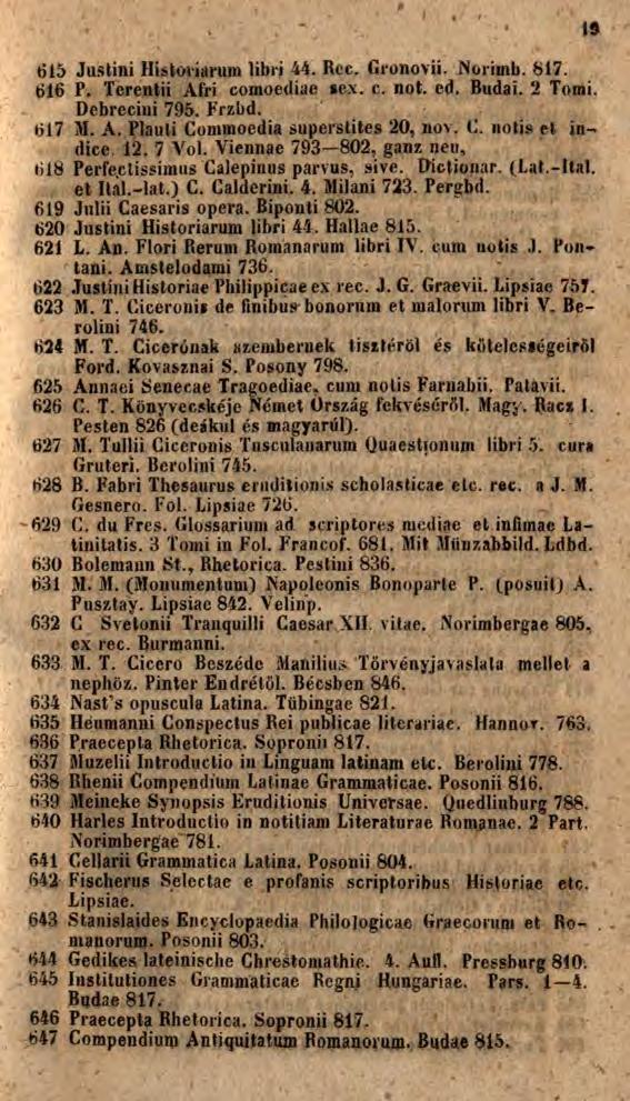 615 Justini Historiarum libri 44. Rcc. Gronovii. Norimb. 817. 616 P. Terentii Afri comoediae *e.\. c. not. ed. Budai. 2 Tomi. Debrecini 795. Frzbd. 617 M. A. Plauti Commoedia superstites 20, nov. C. notis et indice.