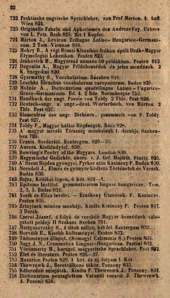 22 722 Praktische ungrische Sprachlehre, von Prof Marton. 4. Aull. Wien 824. 723 Originelle Fabeln und Aphorismen de* AndreasFay. Uebers. von L. Petz. Raab 825. Mit 1 Kupfer. 724 Márton J.