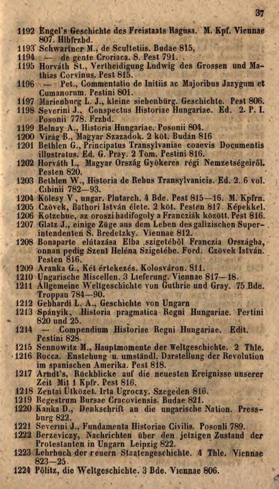 37 1192 Éngeľs Geschichte des Freistaats Ragüsa. M. Kpf. Viennae 807. Hlbfrzbd. 1193 Schwarlncr M., de Scultetiis. Budae 815. 1194 de gente Croriaca. 8. Pest 791. 1195 Horváth St.