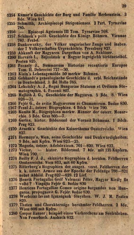 1254 Kumar s Geschichte der Burg und Familie Herbenstein. 3 Bde. Wien 817. 1255 Schmitth, Archiepiscopi Strigonienses. 2 Part. Tyrnaviae 785. 1256 Episcopi Agriensis III Tom. Tyrnaviae 768.