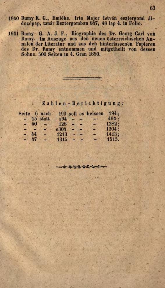 1940 Rumy K. G., Emléke. Irla Majer István esztergomi áldozópap, tanár Esztergomban 847, 48 lap 4. in' Folio. 63 1941 Rumy G. A. J. F., Biographie des Dr. Georg Carl von Rumy.