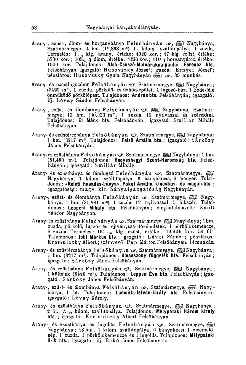 53 Nagybányai bányakapitányság. Arany-, ezüst-, ólom- és horganybánya Felsőbányán feil Nagybánya, Szatmármegye; 4 bm. (12,868 m 2 ), 1... kilom. szállitópálya, 1 zúzda. Termelés: l., (O0 klg.