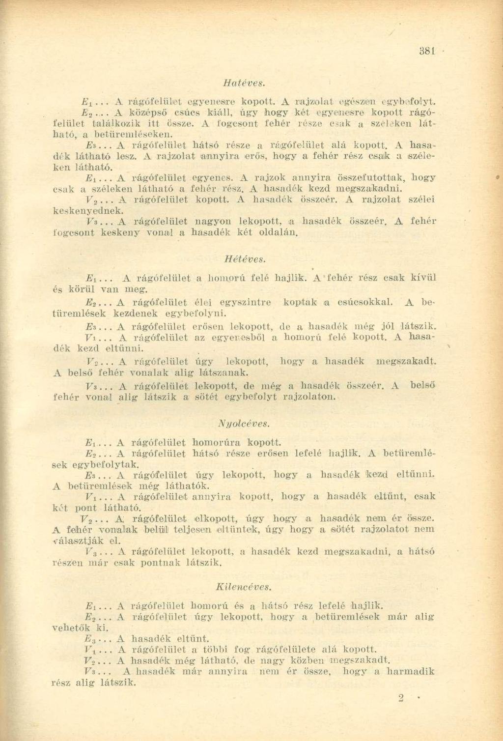 Ei... A rágófelület egyenesre kopott. A rajzolat egészen egybefolyt. E 2.... A középső csúcs kiáll, úgy hogy kél egyenesre kopott rágófelület találkozik itt össze.