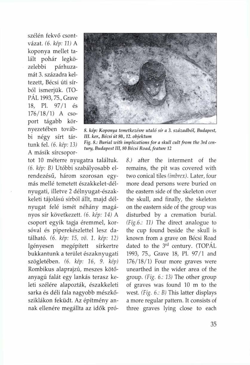 szélén fekvő csontvázat. (6. kép: 11) A koponya mellet talált pohár legközelebbi párhuzamát 3. századra keltezett, Bécsi úti sírból ismerjük. (TO PÁL 1993, 75., Grave 18, Pl.