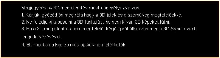 32 3D 3D 3D formátum 24P 3D 3D B/J megfordítás 3D figyelmeztető üzenet Válassza a Be elemet a DLP 3D technológiával támogatott 3D funkció engedélyezéséhez.