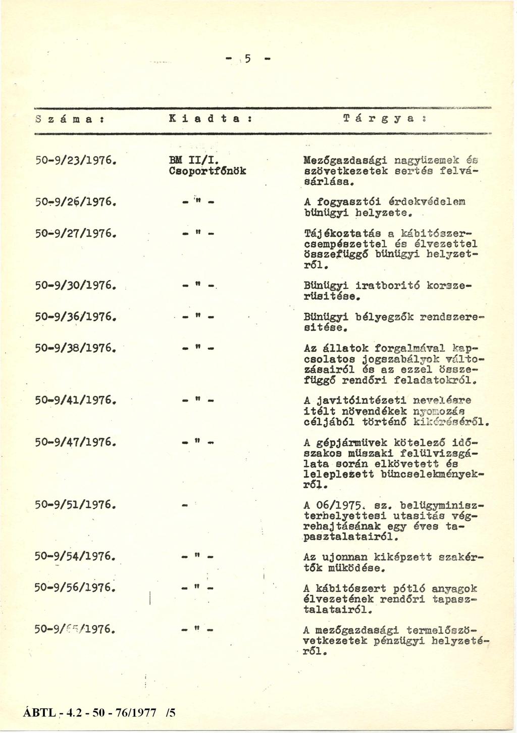 Száma : K i a d t a : Tárgya : 50-9/23/1976. BM II/I. Csoportfőnök 50-9/26/1976. - " - 50-9/27/1976. - " - 50-9/30/1976. - " - 50-9/36/1976. - " - 50-9/38/1976. - " - 50-9/41/1976. 50-9/47/1976.