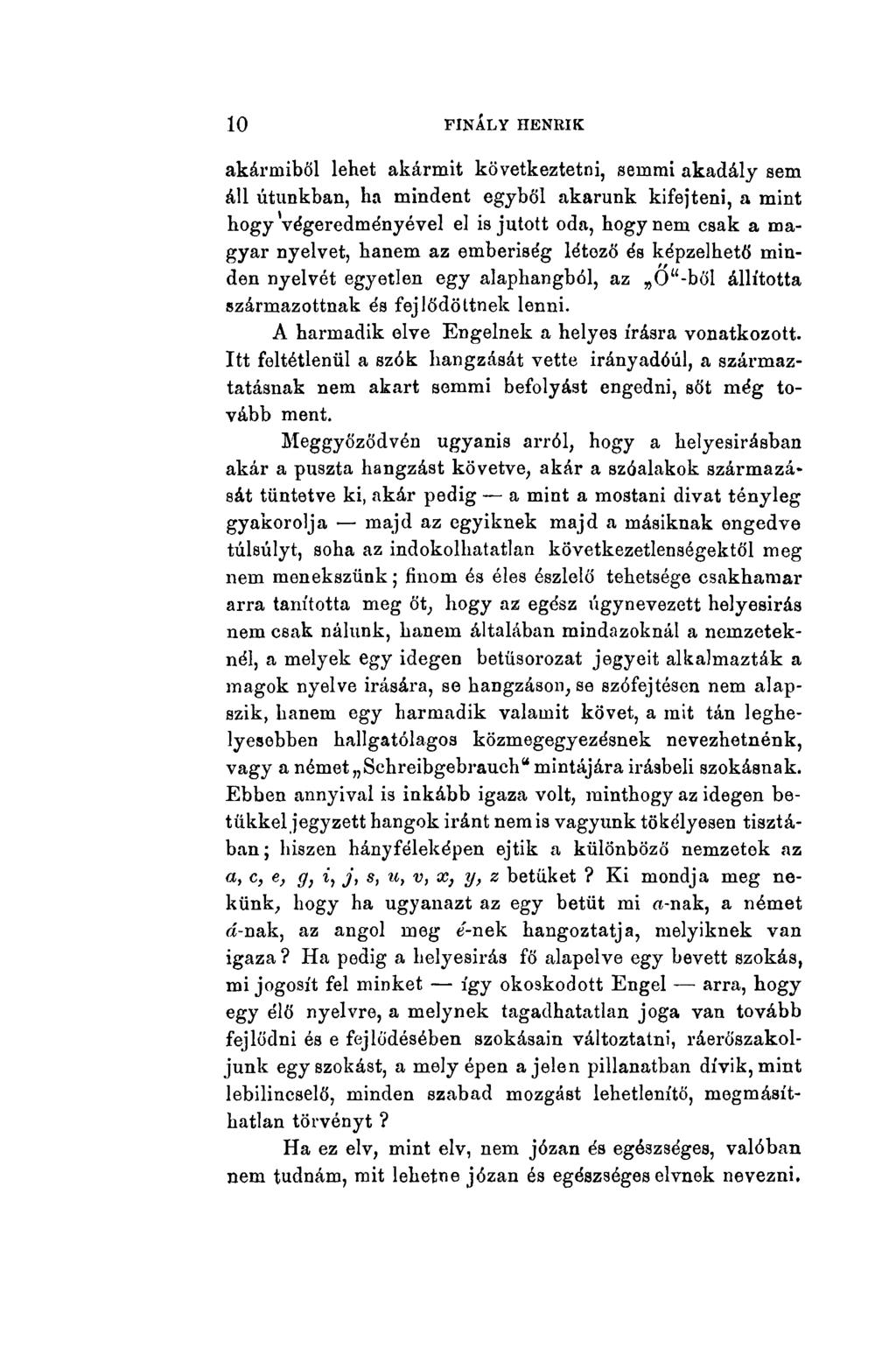 10 FINÁLlY HENRIK akármiből lehet akármit következtetni, semmi akadály sem áll utunkban, ha mindent egyből akarunk kifejteni, a mint hogy végeredményével el is jutott oda, hogy nem csak a magyar