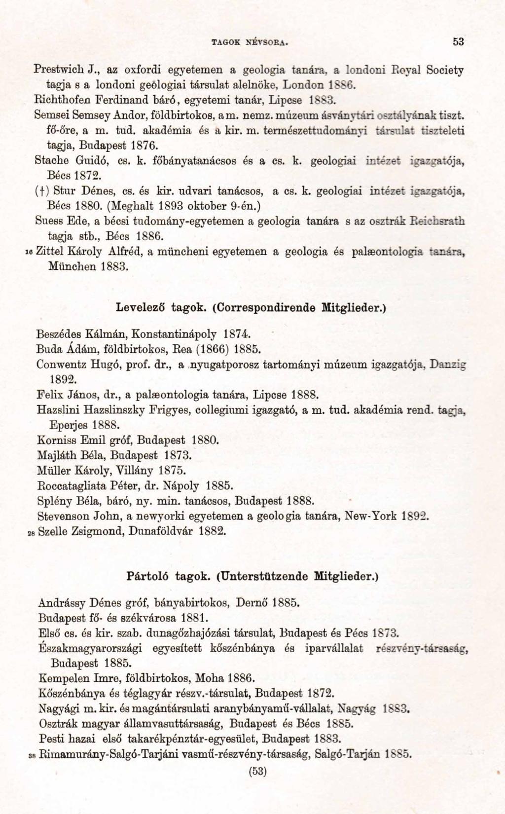 TAGOK NÉVSORA. 5 3 Prestwich J., az oxfordi egyetemen a geológia tanára, a londoni Boyal Society tagja s a londoni geölogiai társulat alelnöke, London 1886.