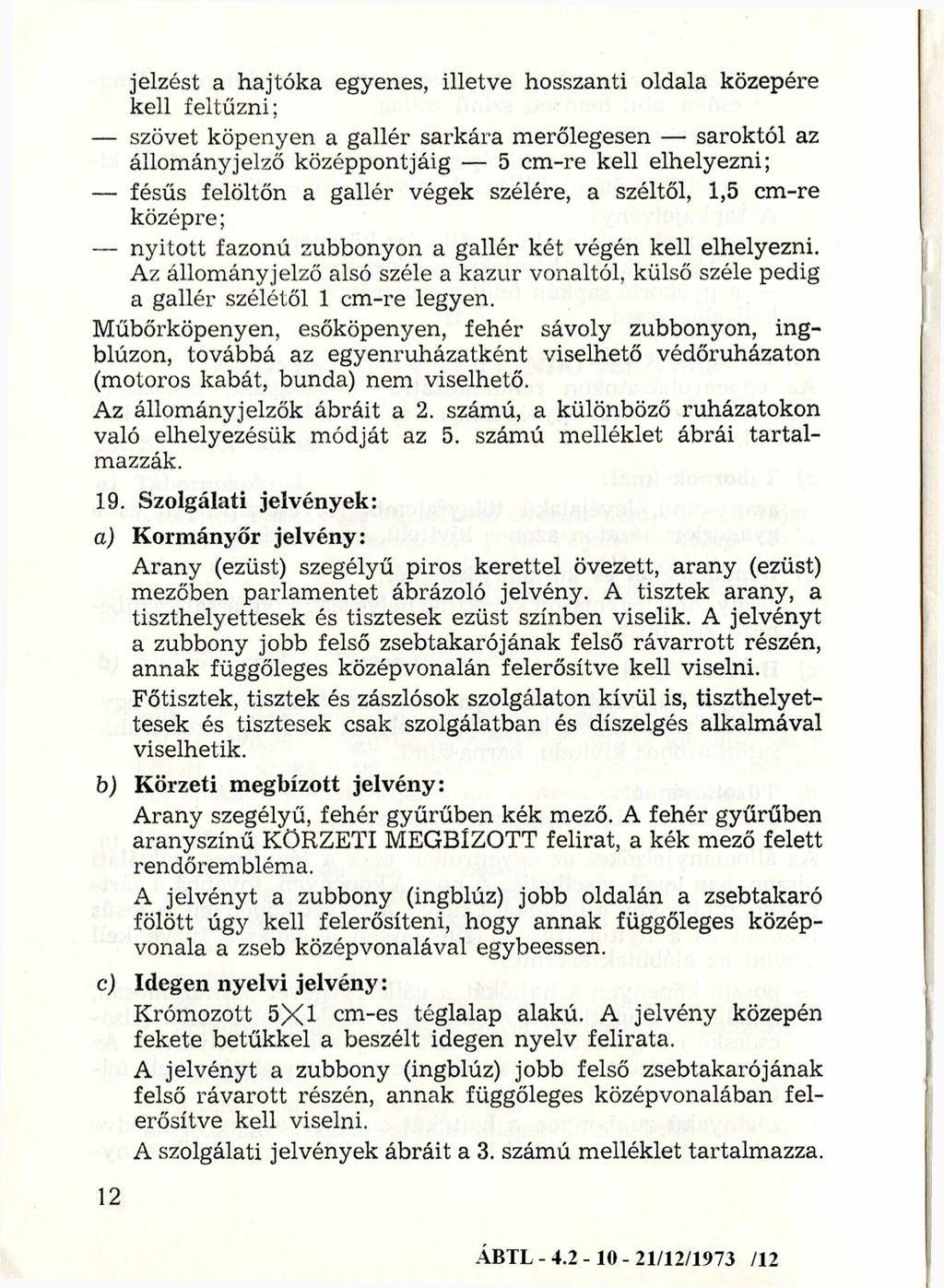 jelzést a hajtóka egyenes, illetve hosszanti oldala közepére kell feltűzni; szövet köpenyen a gallér sarkára merőlegesen saroktól az állom ányjelző középpontjáig 5 cm-re kell elhelyezni; fésűs