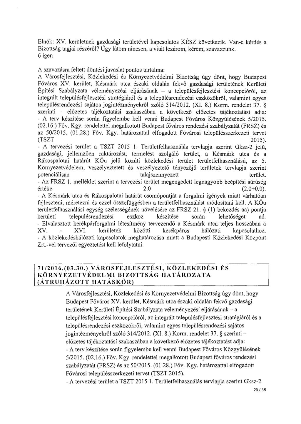 Elnök: XV. kerületnek gazdasági te1ületével kapcsolatos KÉSZ következik. Van-e kérdés a Bizottság tagjai részéről? Úgy látom nincsen, a vitát lezárom, kérem, szavazzunk.