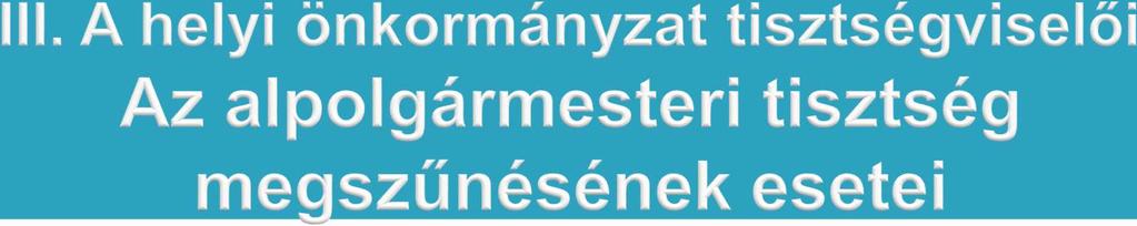 alapvetően megegyezik a polgármesteri tisztség megszűnési eseteivel; megszűnik az alpolgármester tisztsége: o a választás napjával, ha a következő általános önkormányzati választáson nem választják