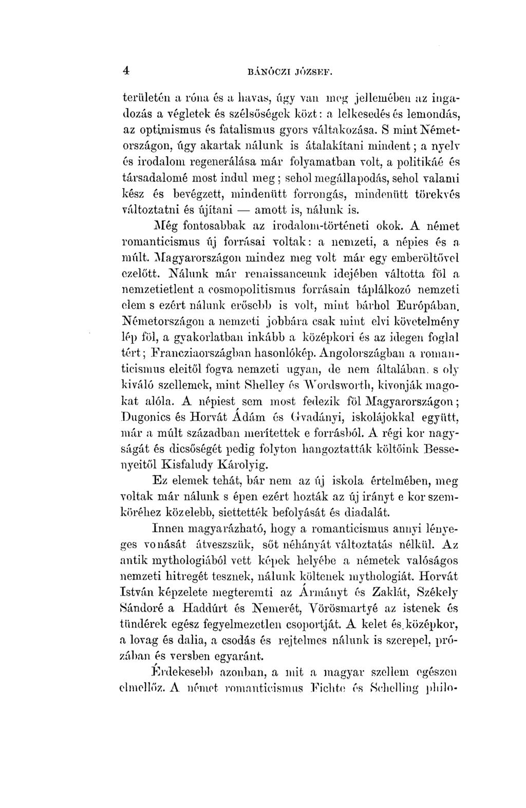 i 8 BÁNÓCZI JÓZSEF. területén a róna és a havas, úgy van meg jellemében az ingadozás a végletek és szélsőségek közt: a lelkesedés és lemondás, az Optimismus és fatalismus gyors váltakozása.