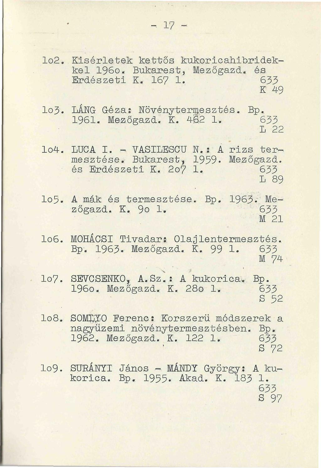 102. Kísérletek kettős kukoricahibridekkel 196o. Bukarest, Mezőgazd. és Erdészeti K. 167 1. 633 K 49 103. LÁNG Géza: Növénytermesztés. Bp. 1961. Mezőgazd. K. 4Ö2 1. 633 L 22 104. LUCA I.