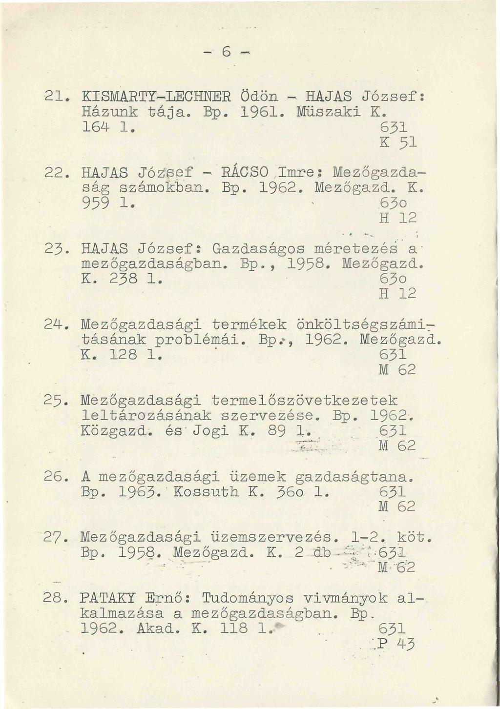 - 6-21. KISMARTY-IÍ1CHEER Ödön - HAJAS József: Házunk tája. Bp. 1961. Műszaki K. 164 1. 631 K 51 22. HAJAS Józ-sef - RÁCSO Imre: Mezőgazdaság számokban. Bp. 1962. Mezőgazd. K. 959 1.