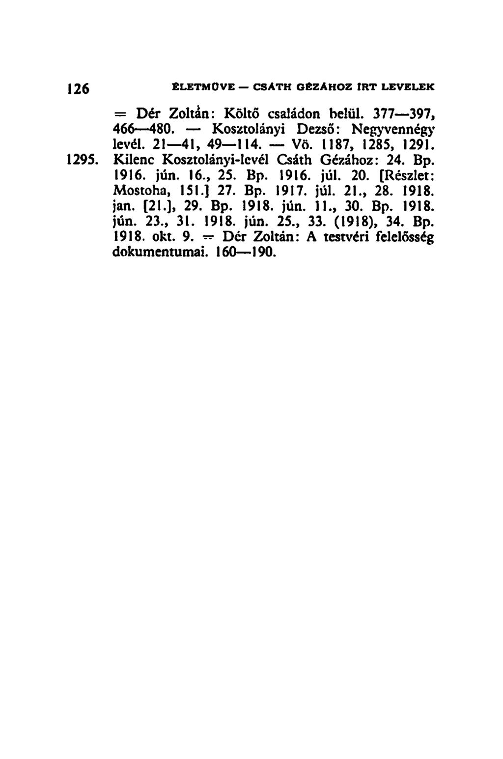 126 ÉLETMŰVE CSATH GÉZÁHOZ IRT LEVELEK = Dér Zoltán: Költő családon belül. 377 397, 466 480. Kosztolányi Dezső: Negyvennégy levél. 21 41, 49 114. Vö. 1187, 1285, 1291. 1295.