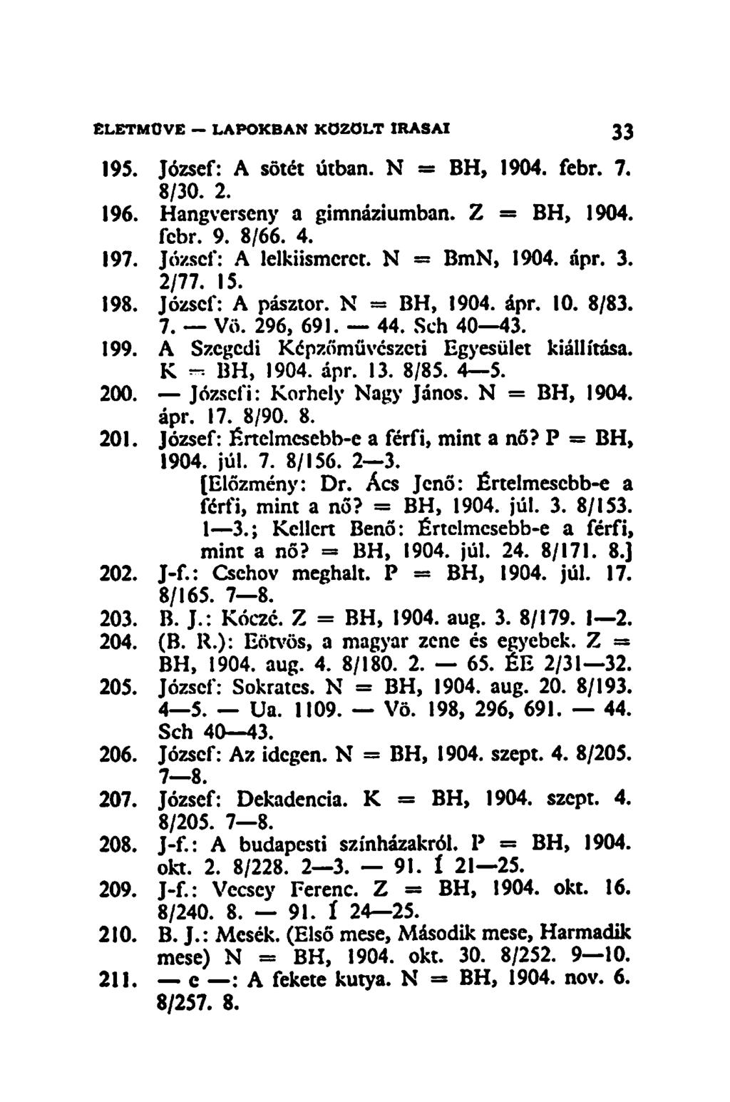 195. József: A sötét útban. N = BH, 1904. febr. 7. 8/30. 2. 196. Hangverseny a gimnáziumban. Z = BH, 1904. febr. 9. 8/66. 4. 197. József: A lelkiismeret. N = BmN, 1904. ápr. 3. 2/77. 15. 198.