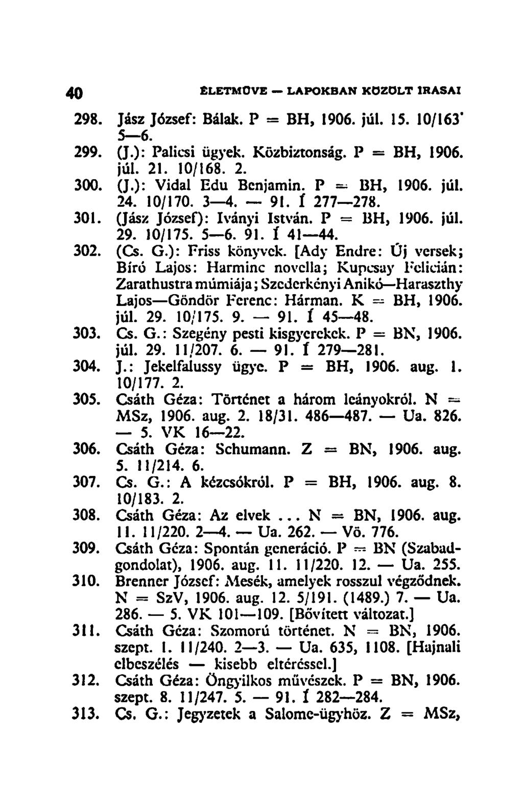 298. Jász József: Bálák. P = BH, 1906. júl. 15. 10/163" 5 6. 299. (J.): Palicsi ügyek. Közbiztonság. P = BH, 1906. júl. 21. 10/168. 2. 300. (J.): Vidal Edu Benjámin. P = BH, 1906. júl. 24. 10/170.