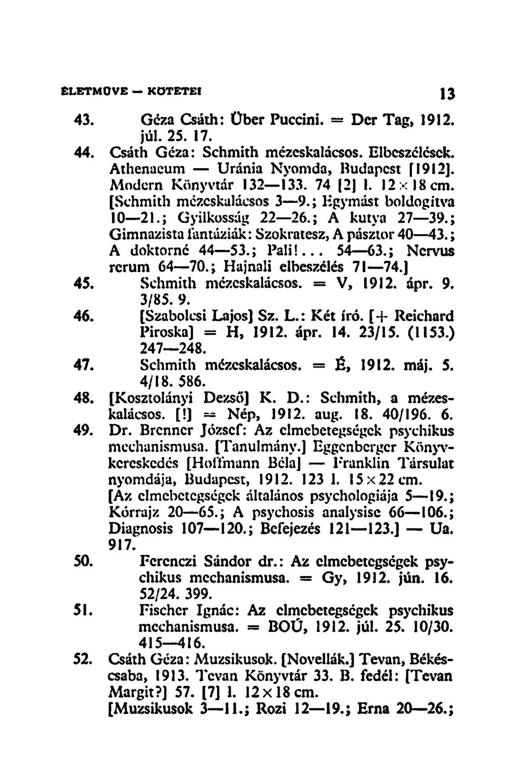 43. Géza Csáth: Über Puccini. = Dcr Tag, 1912. júl. 25. 17. 44. Csáth Géza: Schmith mézeskalácsos. Elbeszélések. Athenacum Uránia Nyomda, Budapest [1912]. Modern Könyvtár 132 133. 74 [2] 1. 12x18 cm.