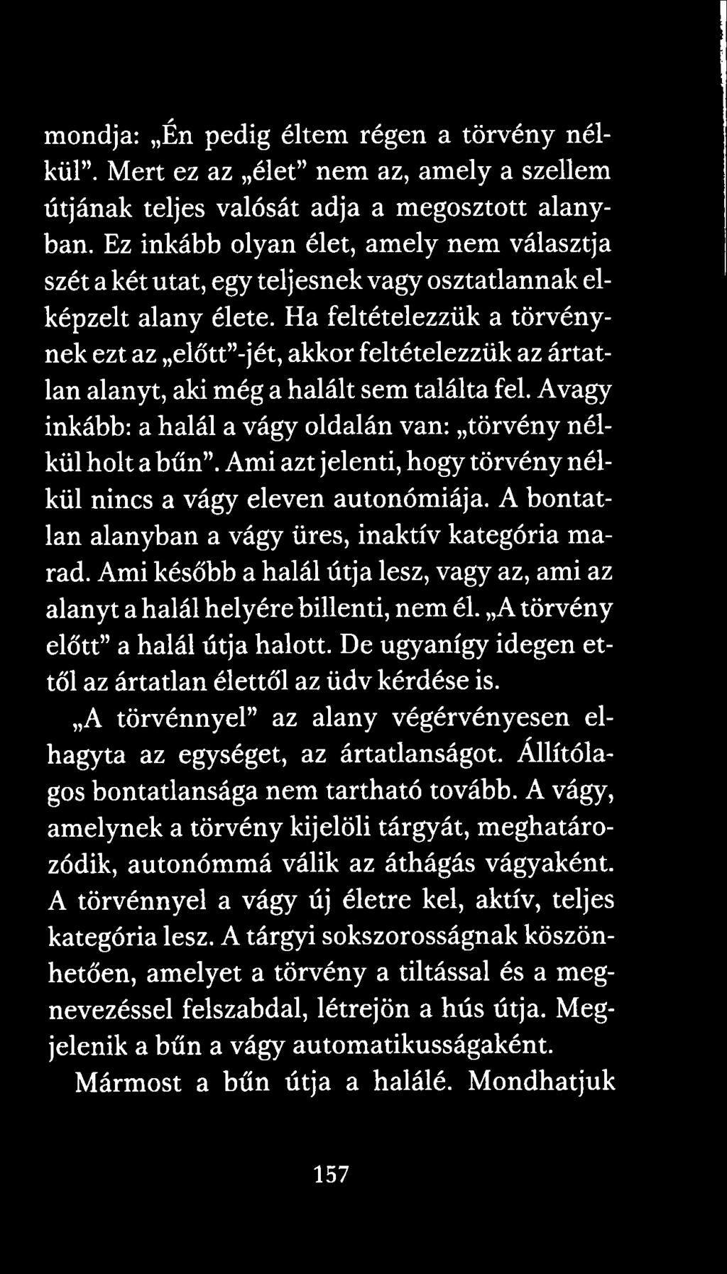 Ha feltételezzük a törvénynek ezt az előtt -jét, akkor feltételezzük az ártatlan alanyt, aki még a halált sem találta fel. Avagy inkább: a halál a vágy oldalán van: törvény nélkül holt a bűn.