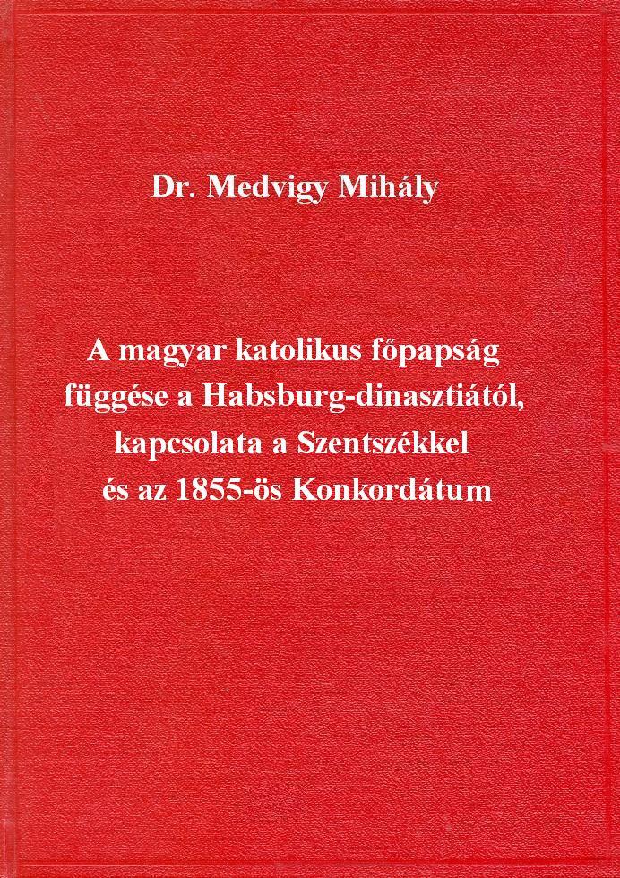 PPEK 1046 Medvigy Mihály: A magyar katolikus főpapság függése a Habsburg-dinasztiától Medvigy Mihály A magyar katolikus főpapság függése a Habsburg-dinasztiától, kapcsolata a Szentszékkel és az