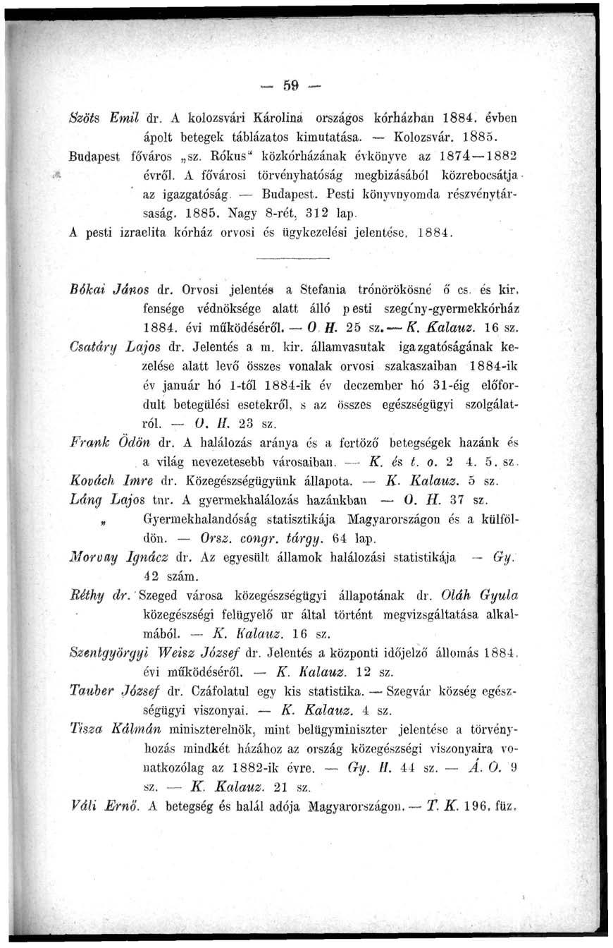 - 59 - Bzöts Emil dr. A kolozsvári Karolina országos kórházban 1884. évben ápolt betegek táblázatos kimutatása. Kolozsvár. 1885. Budapest főváros sz. Bókus" közkórházának évkönyve az 1874 1882 évről.