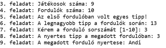 9. A 7. feladatban bekért fordulóban határozza meg és írja ki a minta szerint a nyertes játékos nevét! Ha nem volt nyertes a megadott fordulóban, akkor a Nem volt nyertes a megadott fordulóban!