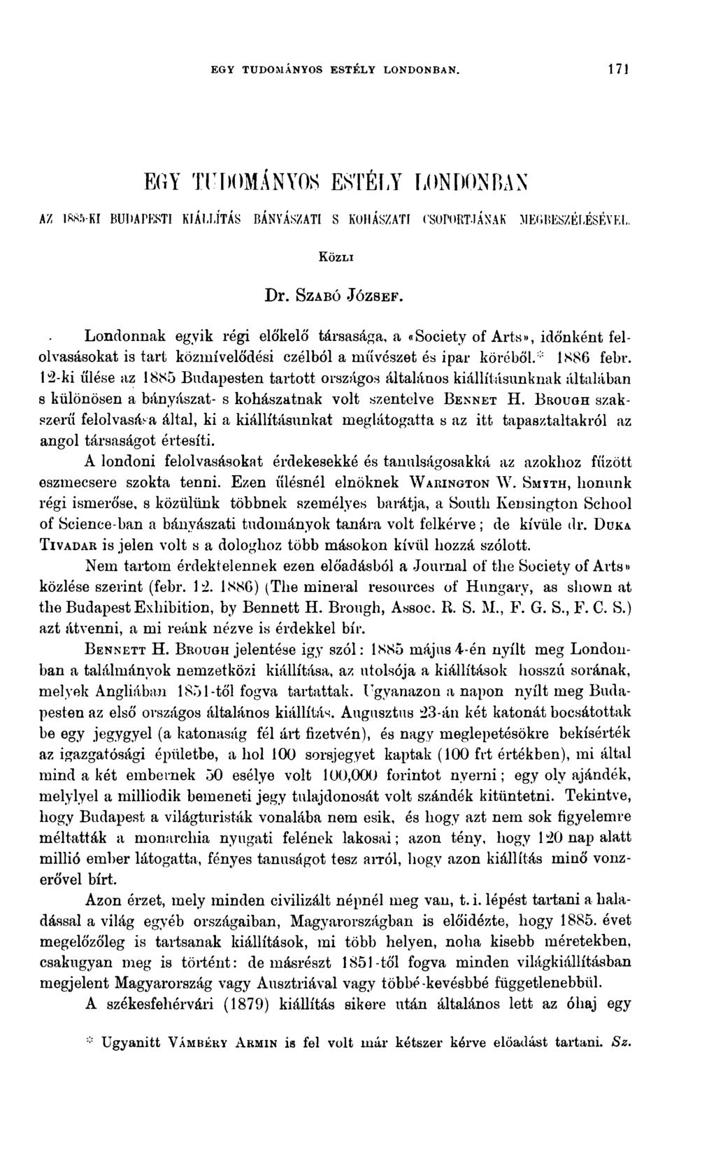 EGY TUDOMÁNYOS ESTÉLY LONDONBAN. 171 EGY THOOMANYOS ESTELY LONDONBAN AZ IRSVKI BUIIAPKSTI KIÁLLÍTÁS BÁNYÁSZATI S KOHÁSZATI Í'SOPORT.IÁNAK MECBliSZÉLÉSÉVIiL. Közli D r. Szab ó J ó z s e f.